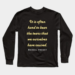 Marcel Proust portrait and quote: It is often hard to bear the tears that we ourselves have caused. Long Sleeve T-Shirt